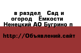  в раздел : Сад и огород » Ёмкости . Ненецкий АО,Бугрино п.